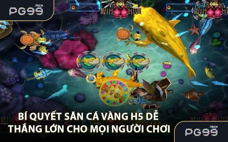 Bí quyết săn cá vàng H5 dễ thắng lớn cho mọi người chơi