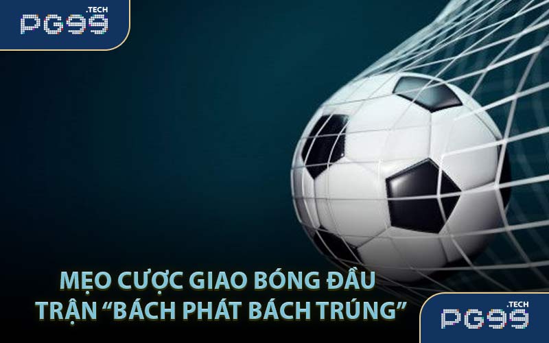 Mẹo cược giao bóng đầu trận “bách phát bách trúng”