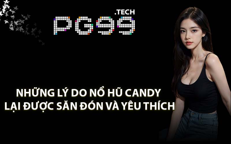 Những lý do nổ hũ Candy lại được săn đón và yêu thích