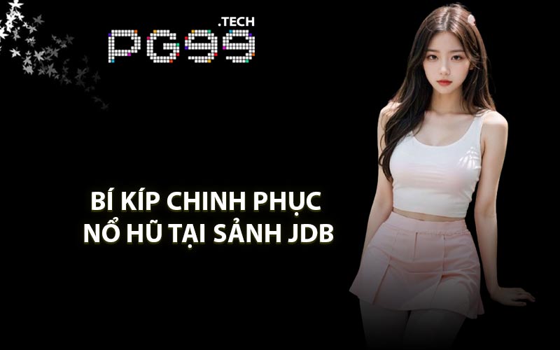 Bí kíp chinh phục nổ hũ tại sảnh JDB