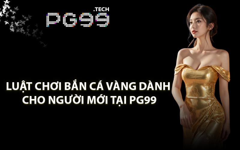Luật chơi bắn cá vàng dành cho người mới tại PG99