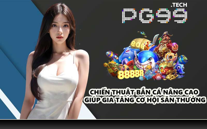 Chiến thuật bắn cá nâng cao giúp gia tăng cơ hội săn thưởng