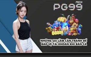 Những sai lầm cần tránh để bảo vệ tài khoản khi bắn cá